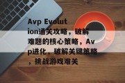 Avp Evolution通关攻略，破解难题的核心策略，Avp进化，破解关键策略，挑战游戏难关