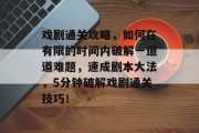 戏剧通关攻略,如何在有限的时间内破解一道道难题,速成剧本大法,5分钟破解戏剧通关技巧! 戏剧通关攻略,如何在有限的时间内破解一道道难题,速成剧本大法,5分钟破解戏剧通关技巧!