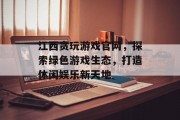江西贪玩游戏官网，探索绿色游戏生态，打造休闲娱乐新天地