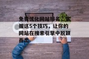 免费优化网站排名，掌握这5个技巧，让你的网站在搜索引擎中脱颖而出