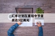 汇丰计划在重组中节省高达3亿美元 汇丰计划在重组中节省高达3亿美元