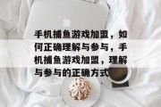 手机捕鱼游戏加盟,如何正确理解与参与,手机捕鱼游戏加盟,理解与参与的正确方式 手机捕鱼游戏加盟,如何正确理解与参与,手机捕鱼游戏加盟,理解与参与的正确方式
