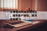 上海电话网站搭建优化,提升用户体验,助力企业腾飞 上海电话网站搭建优化,提升用户体验,助力企业腾飞