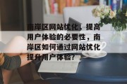 南岸区网站优化,提高用户体验的必要性,南岸区如何通过网站优化提升用户体验? 南岸区网站优化,提高用户体验的必要性,南岸区如何通过网站优化提升用户体验?