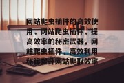 网站爬虫插件的高效使用,网站爬虫插件,提高效率的秘密武器,网站爬虫插件,高效利用秘籍提升网站爬取效率 网站爬虫插件的高效使用,网站爬虫插件,提高效率的秘密武器,网站爬虫插件,高效利用秘籍提升网站爬取效率