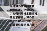 平潭SEO技术的重要性与应用,平潭SEO,如何利用技术提高搜索引擎排名,SEO实战: 平潭SEO技术的重要性及运用方法 平潭SEO技术的重要性与应用,平潭SEO,如何利用技术提高搜索引擎排名,SEO实战: 平潭SEO技术的重要性及运用方法