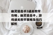 幽灵狙击手3通关教学攻略,幽灵狙击手,游戏通关教学策略及技巧解析 幽灵狙击手3通关教学攻略,幽灵狙击手,游戏通关教学策略及技巧解析