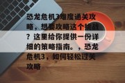 恐龙危机3难度通关攻略,想要攻略这个挑战?这里给你提供一份详细的策略指南。,恐龙危机3,如何轻松过关攻略