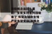 港股概念追踪 | 重磅!生育支持系列措施来了 母婴及辅助生殖产业有望受益(附概念股) 港股概念追踪 | 重磅!生育支持系列措施来了 母婴及辅助生殖产业有望受益(附概念股)