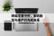 网站流量分析,解码脸型与用户行为的关系 网站流量分析,解码脸型与用户行为的关系