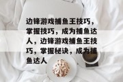 边锋游戏捕鱼王技巧，掌握技巧，成为捕鱼达人，边锋游戏捕鱼王技巧，掌握秘诀，成为捕鱼达人