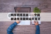 畅享网络自由——中国联通免流量网站大盘点 畅享网络自由——中国联通免流量网站大盘点