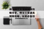 师父的三章通关视频攻略分享,师父三章通关视频攻略,玩家必备技巧 师父的三章通关视频攻略分享,师父三章通关视频攻略,玩家必备技巧