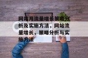 网站月流量增长策略分析及实施方法,网站流量增长,策略分析与实施方法 网站月流量增长策略分析及实施方法,网站流量增长,策略分析与实施方法