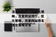 流量网站排行与优化策略,流量网站排行,优化策略,流量网站排名优化策略分享 流量网站排行与优化策略,流量网站排行,优化策略,流量网站排名优化策略分享