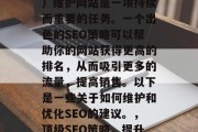 SEO（搜索引擎优化）维护网站是一项持续而重要的任务。一个出色的SEO策略可以帮助你的网站获得更高的排名，从而吸引更多的流量，提高销售。以下是一些关于如何维护和优化SEO的建议。，顶级SEO策略，提升网站排名与转化率