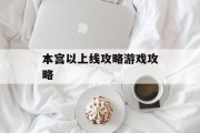 本宫以上线攻略游戏攻略 本宫以上线攻略游戏攻略
