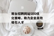 邢台招聘网站SEO优化策略,助力企业高效吸引人才 邢台招聘网站SEO优化策略,助力企业高效吸引人才