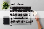 quetzalcoatlu通关攻略,详细解析关键要素和步骤,开启终极通关法门,quetzalcoatLu策略解析与实战演示 quetzalcoatlu通关攻略,详细解析关键要素和步骤,开启终极通关法门,quetzalcoatLu策略解析与实战演示