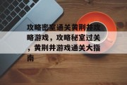 攻略密室通关黄荆井攻略游戏,攻略秘室过关,黄荆井游戏通关大指南