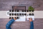 王者之路，深度解析王者荣耀出装攻略，助你战无不胜！