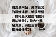 刷流量网站,诚信运营的最佳途径,诚信经营,如何最大程度地提升网站流量?,最大化网站流量,诚信运营的秘籍与最佳实践 刷流量网站,诚信运营的最佳途径,诚信经营,如何最大程度地提升网站流量?,最大化网站流量,诚信运营的秘籍与最佳实践