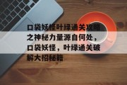 口袋妖怪叶绿通关攻略之神秘力量源自何处,口袋妖怪,叶绿通关破解大招秘籍