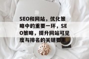 SEO和网站,优化策略中的重要一环,SEO策略,提升网站可见度与排名的关键要素 SEO和网站,优化策略中的重要一环,SEO策略,提升网站可见度与排名的关键要素