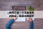 如何打造一个流量爆表的网站，实战攻略解析