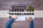 心脏通关攻略,教你如何成功通关心脏通关游戏 心脏通关攻略,教你如何成功通关心脏通关游戏