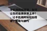 手机端网站搭建，如何让你的业务快速上手？，让手机端网站轻松搭建，策略与技巧