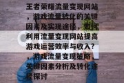 王者荣耀流量变现网站,游戏流量转化的关键因素及实现途径,如何利用流量变现网站提高游戏运营效率与收入?,游戏流量变现策略,关键因素分析及转化途径探讨 王者荣耀流量变现网站,游戏流量转化的关键因素及实现途径,如何利用流量变现网站提高游戏运营效率与收入?,游戏流量变现策略,关键因素分析及转化途径探讨