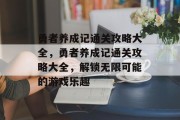 勇者养成记通关攻略大全,勇者养成记通关攻略大全,解锁无限可能的游戏乐趣 勇者养成记通关攻略大全,勇者养成记通关攻略大全,解锁无限可能的游戏乐趣