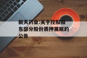 新天药业:关于控股股东部分股份质押展期的公告 新天药业:关于控股股东部分股份质押展期的公告