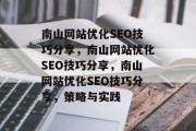 南山网站优化SEO技巧分享,南山网站优化SEO技巧分享,南山网站优化SEO技巧分享,策略与实践 南山网站优化SEO技巧分享,南山网站优化SEO技巧分享,南山网站优化SEO技巧分享,策略与实践