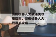 街机机器人大战通关攻略指南,街机机器人大战通关攻略 街机机器人大战通关攻略指南,街机机器人大战通关攻略
