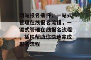 网站报名插件,一站式管理在线报名流程,一键式管理在线报名流程,插件帮助你快速完成报名流程 网站报名插件,一站式管理在线报名流程,一键式管理在线报名流程,插件帮助你快速完成报名流程