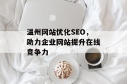 温州网站优化SEO,助力企业网站提升在线竞争力 温州网站优化SEO,助力企业网站提升在线竞争力