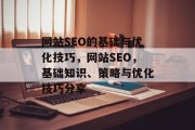 网站SEO的基础与优化技巧,网站SEO,基础知识、策略与优化技巧分享 网站SEO的基础与优化技巧,网站SEO,基础知识、策略与优化技巧分享