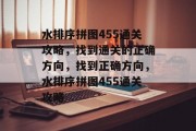 水排序拼图455通关攻略,找到通关的正确方向,找到正确方向,水排序拼图455通关攻略 水排序拼图455通关攻略,找到通关的正确方向,找到正确方向,水排序拼图455通关攻略