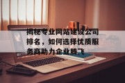 揭秘专业网站建设公司排名,如何选择优质服务商助力企业腾飞 揭秘专业网站建设公司排名,如何选择优质服务商助力企业腾飞