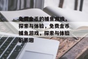免费金币的捕鱼游戏,探索与体验,免费金币捕鱼游戏,探索与体验的乐趣 免费金币的捕鱼游戏,探索与体验,免费金币捕鱼游戏,探索与体验的乐趣