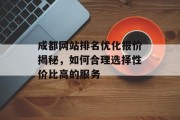 成都网站排名优化报价揭秘,如何合理选择性价比高的服务 成都网站排名优化报价揭秘,如何合理选择性价比高的服务