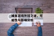 捕鱼游戏外挂之谜，可能性与影响分析