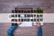 互联网平台如何影响网站流量,互联网平台对网站流量的影响及应对策略 互联网平台如何影响网站流量,互联网平台对网站流量的影响及应对策略