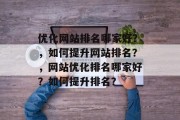 优化网站排名哪家好?,如何提升网站排名?,网站优化排名哪家好?如何提升排名? 优化网站排名哪家好?,如何提升网站排名?,网站优化排名哪家好?如何提升排名?