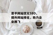 恩平网站优化SEO,提升网站排名,助力企业腾飞 恩平网站优化SEO,提升网站排名,助力企业腾飞