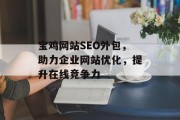 宝鸡网站SEO外包,助力企业网站优化,提升在线竞争力 宝鸡网站SEO外包,助力企业网站优化,提升在线竞争力