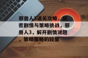 邪兽人3通关攻略,解密剧情与策略挑战,邪兽人3,解开剧情谜题,策略策略的较量 邪兽人3通关攻略,解密剧情与策略挑战,邪兽人3,解开剧情谜题,策略策略的较量