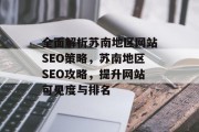 全面解析苏南地区网站SEO策略,苏南地区SEO攻略,提升网站可见度与排名 全面解析苏南地区网站SEO策略,苏南地区SEO攻略,提升网站可见度与排名